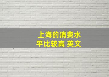 上海的消费水平比较高 英文